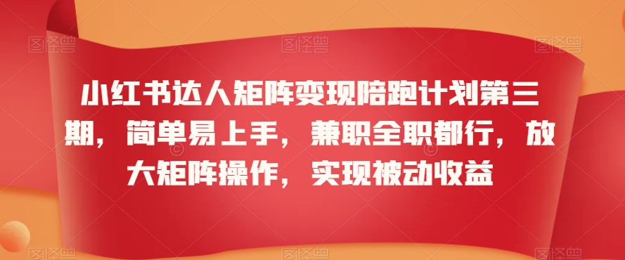 小红书达人矩阵变现陪跑计划第三期，简单易上手，兼职全职都行，放大矩阵操作，实现被动收益-第一资源库