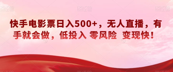 快手电影票日入500+，无人直播，有手就会做，低投入零风险变现快！【揭秘】-第一资源库