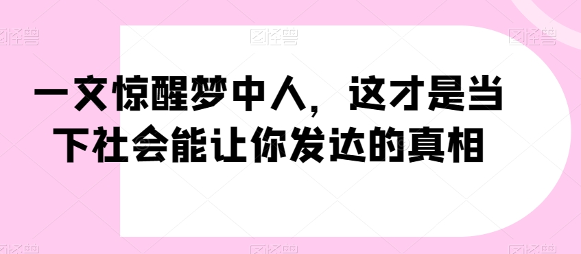 一文惊醒梦中人，这才是当下社会能让你发达的真相【公众号付费文章】-第一资源库