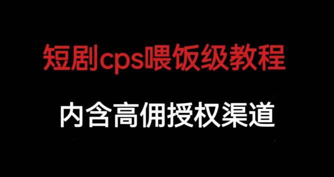 短剧cps喂饭级教学，内涵高佣授权渠道-第一资源库