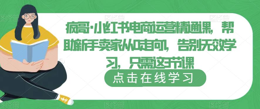 疯哥·小红书电商运营精通课，帮助新手卖家从0走向1，告别无效学习，只需这3节课-第一资源库