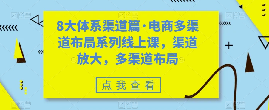 8大体系渠道篇·电商多渠道布局系列线上课，渠道放大，多渠道布局-第一资源库