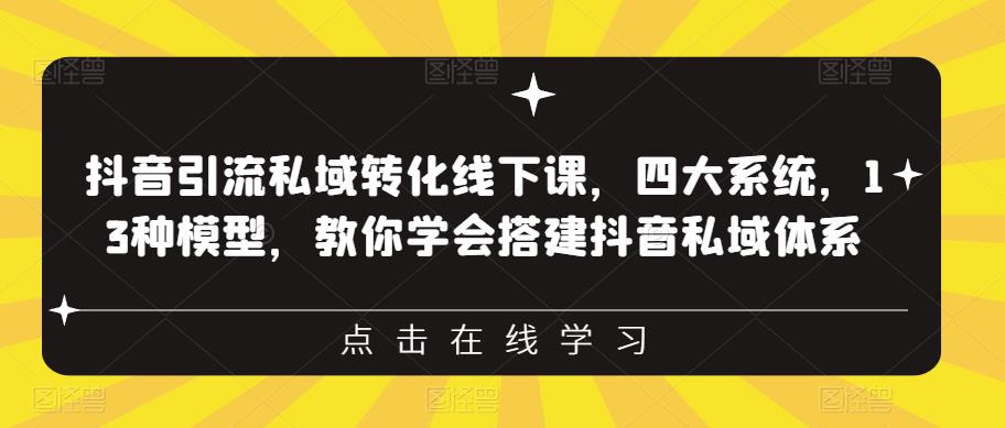 抖音引流私域转化线下课，四大系统，13种模型，教你学会搭建抖音私域体系-第一资源库