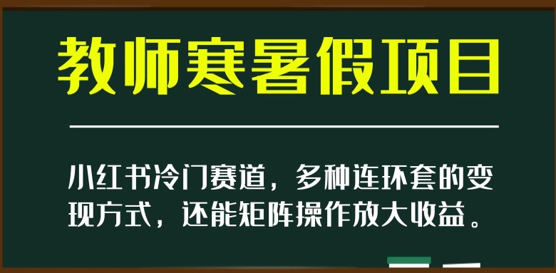 小红书冷门赛道，教师寒暑假项目，多种连环套的变现方式，还能矩阵操作放大收益【揭秘】-第一资源库