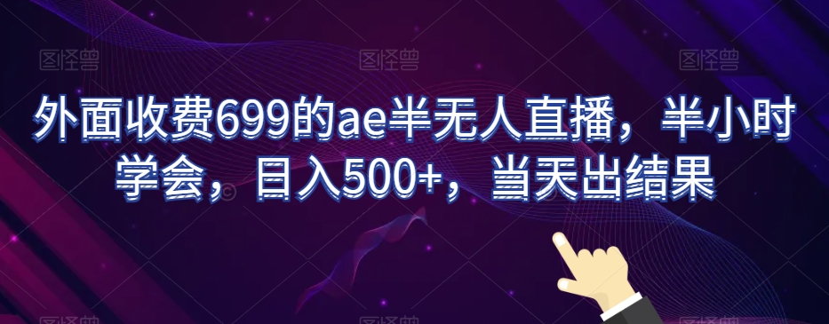 外面收费699的ae半无人直播，半小时学会，日入500+，当天出结果【揭秘】-第一资源库