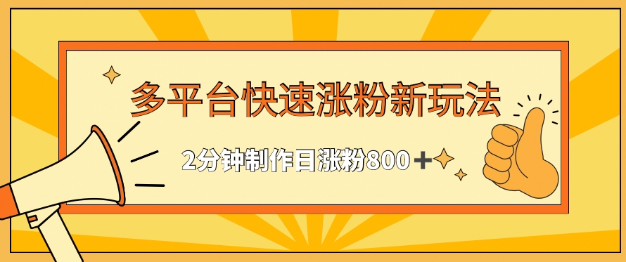 多平台快速涨粉最新玩法，2分钟制作，日涨粉800+【揭秘】-第一资源库