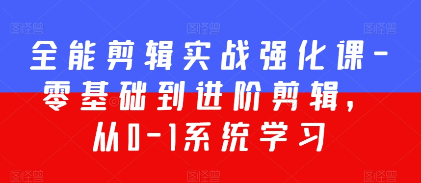 全能剪辑实战强化课-零基础到进阶剪辑，从0-1系统学习，200节课程加强版！-第一资源库