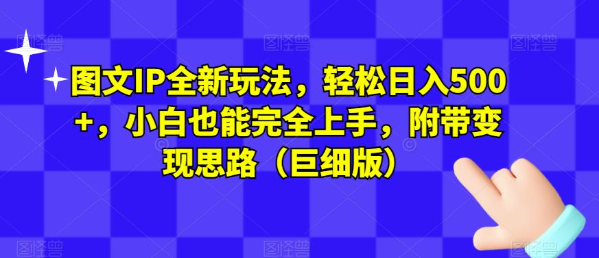 图文IP全新玩法，轻松日入500+，小白也能完全上手，附带变现思路（巨细版）-第一资源库