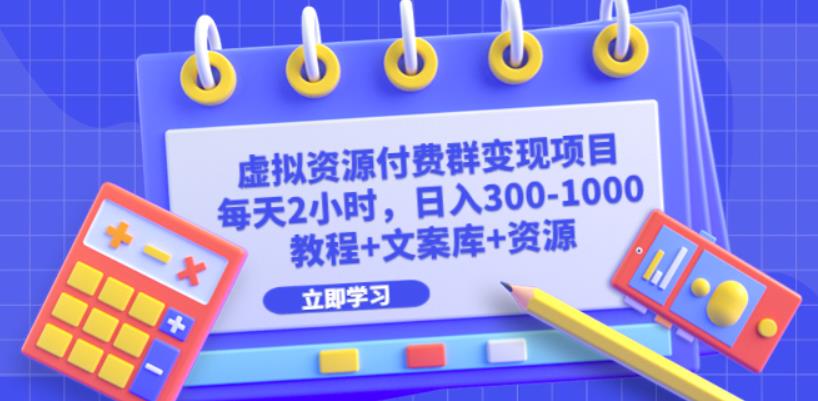 虚拟资源付费群变现项目：每天2小时，日入300-1000+（教程+文案库+资源）