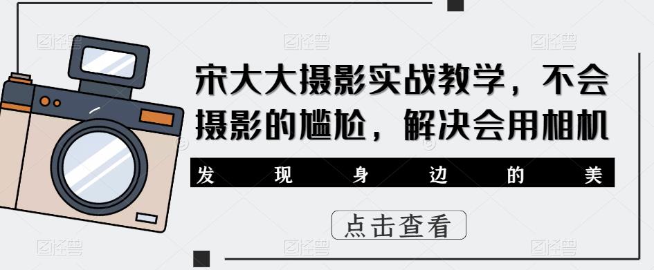 宋大大‮影摄‬实战教学，不会摄影的尴尬，解决会用相机-第一资源库