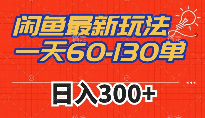 闲鱼最新玩法，一天60-130单，市场需求大，日入300+-第一资源库