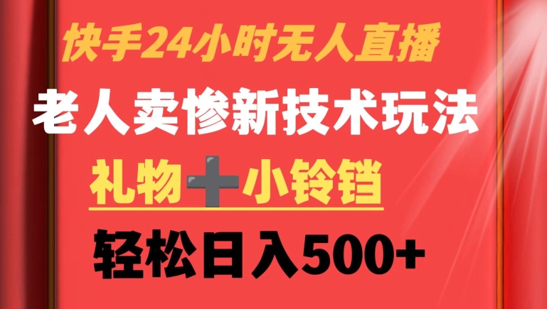 快手24小时无人直播，老人卖惨最新技术玩法，礼物+小铃铛，轻松日入500+【揭秘】-第一资源库