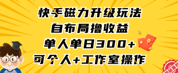 快手磁力升级玩法，自布局撸收益，单人单日300+，个人工作室均可操作【揭秘】-第一资源库