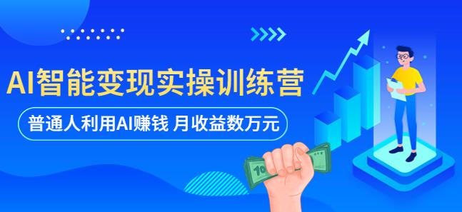 AI智能变现实操训练营：普通人利用AI赚钱 月收益数万元（全套课程+文档）-第一资源库