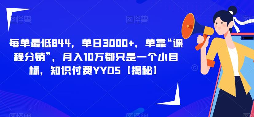 每单最低844，单日3000+，单靠“课程分销”，月入10万都只是一个小目标，知识付费YYDS【揭秘】-第一资源库