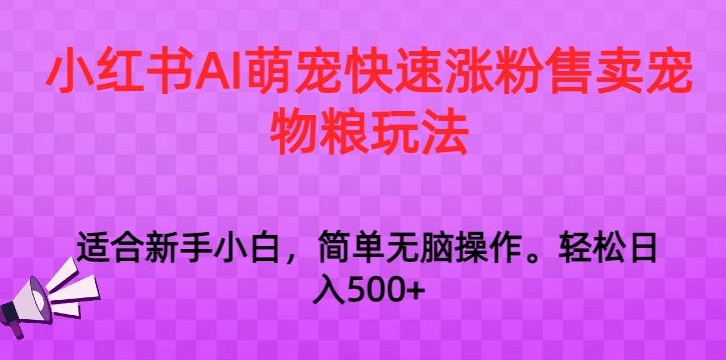 小红书AI萌宠快速涨粉售卖宠物粮玩法，日入1000+【揭秘】-第一资源库