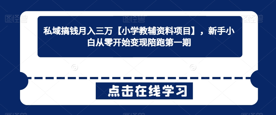 私域搞钱月入三万【小学教辅资料项目】，新手小白从零开始变现陪跑第一期-第一资源库