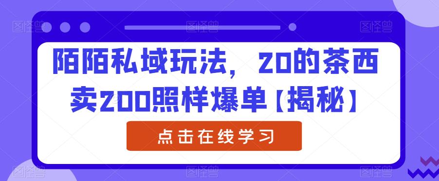 陌陌私域玩法，20的茶西卖200照样爆单【揭秘】-第一资源库