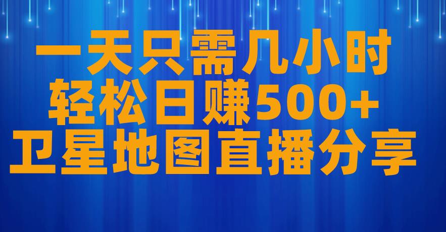 一天只需几小时，轻松日赚500+，卫星地图直播项目分享【揭秘】-第一资源库