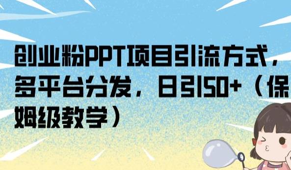 创业粉PPT项目引流方式，多平台分发，日引50+（保姆级教学）【揭秘】-第一资源库