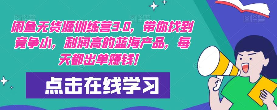 闲鱼无货源训练营3.0，带你找到竞争小，利润高的蓝海产品，每天都出单赚钱！-第一资源库