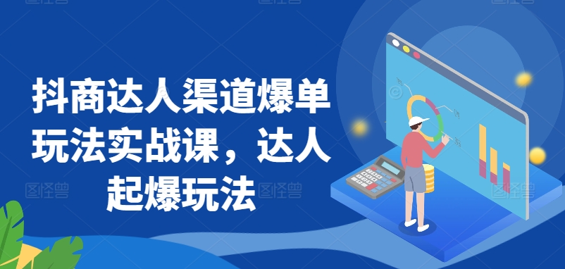 抖商达人渠道爆单玩法实战课，达人起爆玩法-第一资源库