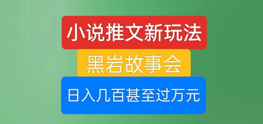 小说推文新玩法，黑岩故事会，日入几百甚至过万元【揭秘】-第一资源库