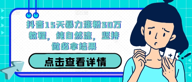 抖音15天暴力涨粉30万教程，纯自然流，坚持做必拿结果-第一资源库