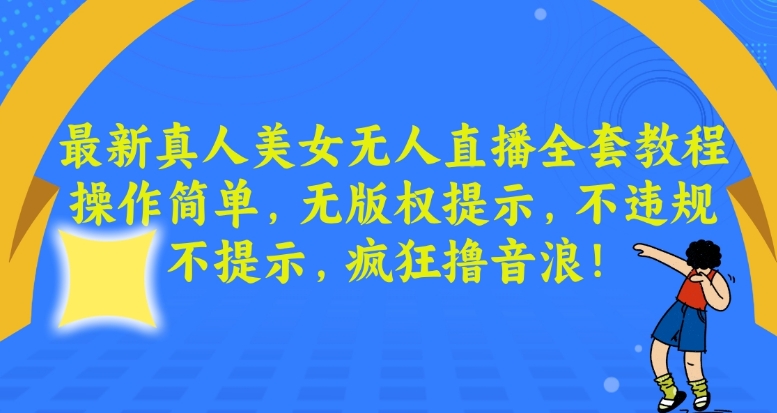 最新真人美女无人直播全套教程，操作简单，无版权提示，不违规，不提示，疯狂撸音浪【揭秘】-第一资源库