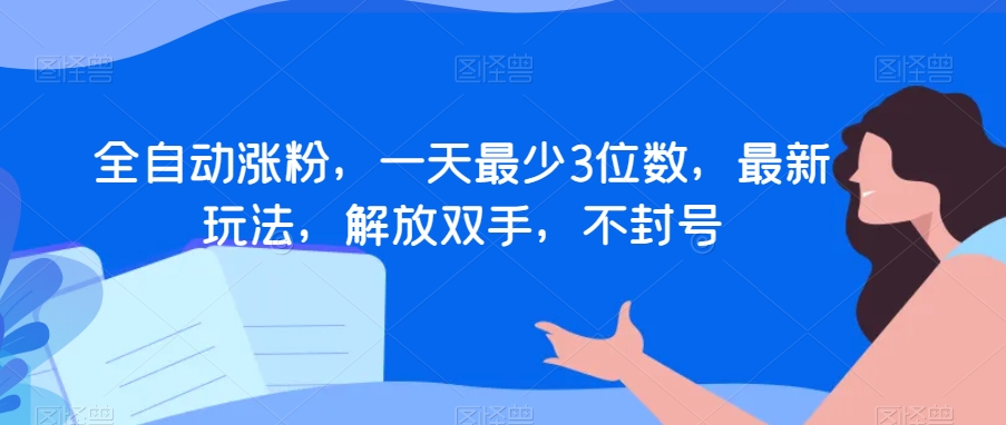 全自动涨粉，一天最少3位数，最新玩法，解放双手，不封号【揭秘】-第一资源库