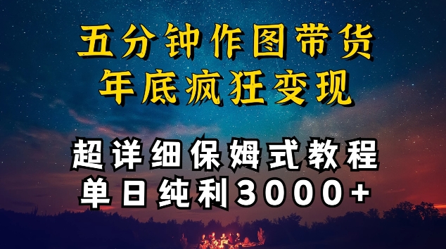 五分钟作图带货疯狂变现，超详细保姆式教程单日纯利3000+【揭秘】-第一资源库