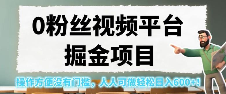 0粉丝视频平台掘金项目，操作方便没有门槛，人人可做轻松日入600+！【揭秘】-第一资源库