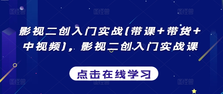 影视二创入门实战(带课+带货+中视频)，影视二创入门实战课-第一资源库