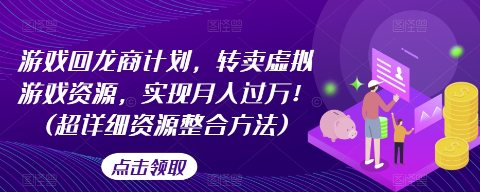 游戏回龙商计划，转卖虚拟游戏资源，实现月入过万！(超详细资源整合方法)-第一资源库