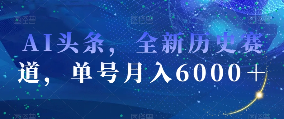 AI头条，全新历史赛道，单号月入6000＋【揭秘】-第一资源库