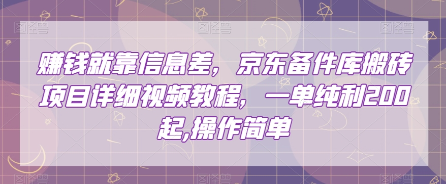 赚钱就靠信息差，京东备件库搬砖项目详细视频教程，一单纯利200，操作简单【揭秘】-第一资源库