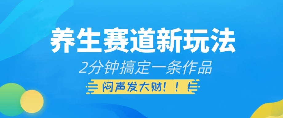 养生赛道新玩法，2分钟搞定一条作品，闷声发大财【揭秘】-第一资源库