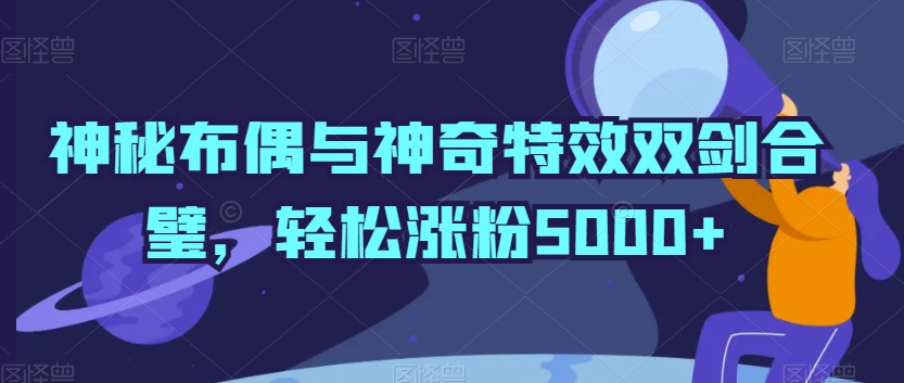 神秘布偶与神奇特效双剑合璧，轻松涨粉5000+【揭秘】-第一资源库