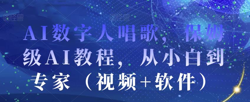 AI数字人唱歌，保姆级AI教程，从小白到专家（视频+软件）-第一资源库