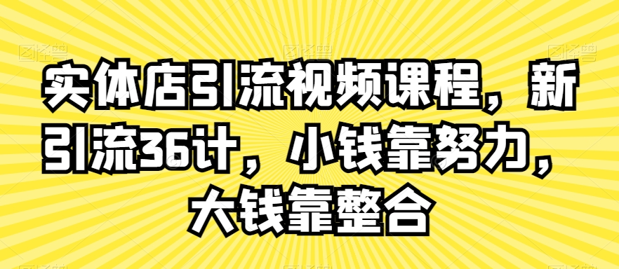 实体店引流视频课程，新引流36计，小钱靠努力，大钱靠整合-第一资源库