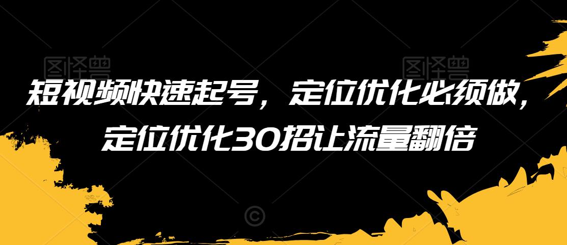 短视频快速起号，定位优化必须做，定位优化30招让流量翻倍-第一资源库