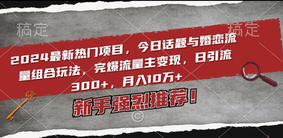 2024最新热门项目，今日话题与婚恋流量组合玩法，完爆流量主变现，日引流300+，月入10万+【揭秘】-第一资源库