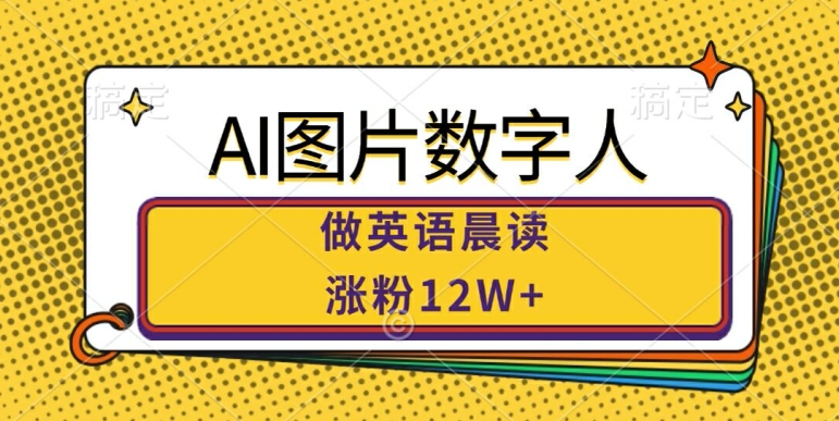 幼师副业：AI图片数字人做英语晨读，涨粉12W+，市场潜力巨大