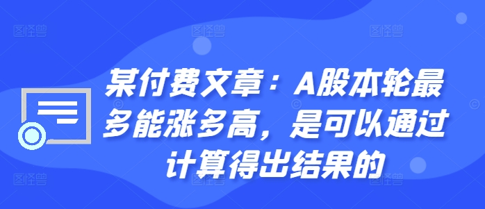 某付费文章：A股本轮最多能涨多高，是可以通过计算得出结果的-第一资源库