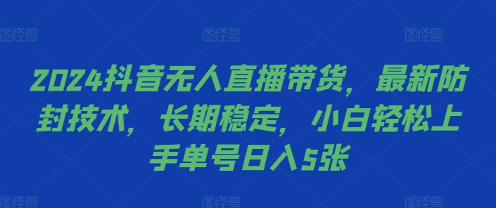 2024抖音无人直播带货，最新防封技术，长期稳定，小白轻松上手单号日入5张【揭秘】-第一资源库