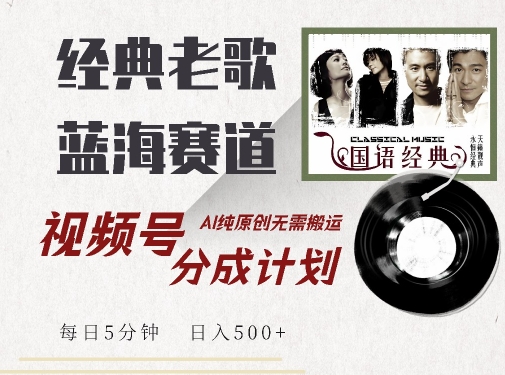 最新经典老歌赛道，视频号分成计划收益拿到手软，AI纯原创，无需搬运每天5分钟，日入500+-第一资源库