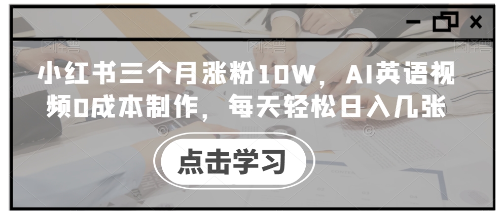 小红书三个月涨粉10W，AI英语视频0成本制作，每天轻松日入几张【揭秘】-第一资源库