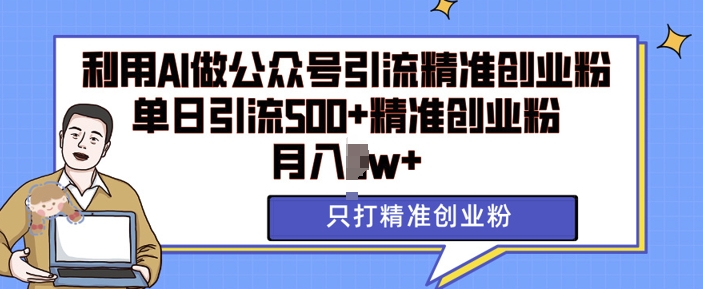 利用AI矩阵做公众号引流精准创业粉，单日引流500+精准创业粉，月入过w【揭秘】-第一资源库