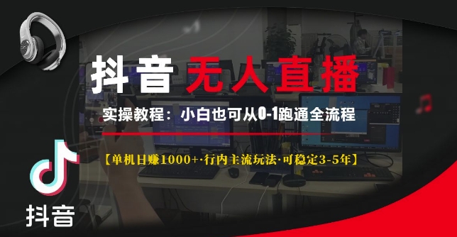 抖音无人直播实操教程【单机日入1k+行内主流玩法可稳定3-5年】小白也可从0-1跑通全流程【揭秘】-第一资源库