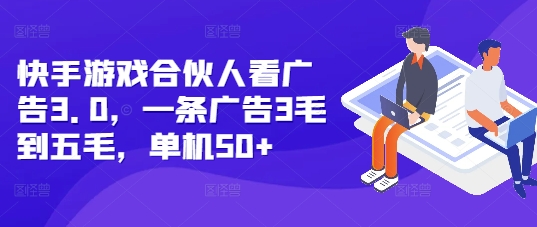 快手游戏合伙人看广告3.0，一条广告3毛到五毛，单机50+【揭秘】-第一资源库